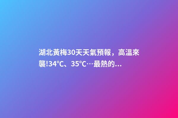 湖北黃梅30天天氣預報，高溫來襲!34℃、35℃…最熱的一個月要來了-第1張-觀點-玄機派