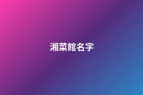 湘菜館名字-第1張-店鋪起名-玄機派