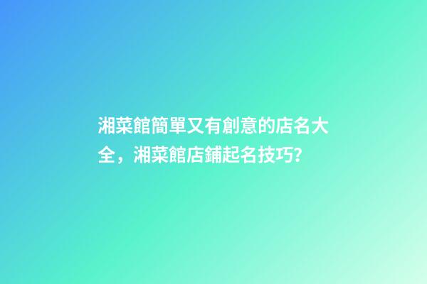湘菜館簡單又有創意的店名大全，湘菜館店鋪起名技巧？-第1張-店鋪起名-玄機派
