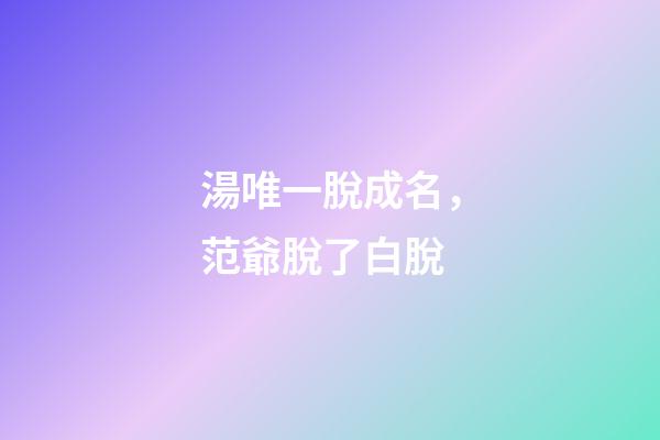 湯唯一脫成名，范爺脫了白脫
