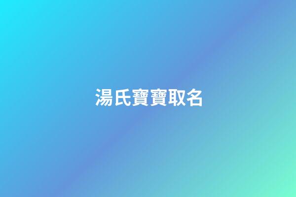 湯氏寶寶取名(湯氏寶寶起名)-第1張-寶寶起名-玄機派