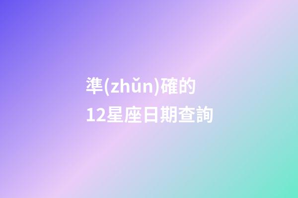 準(zhǔn)確的12星座日期查詢-第1張-星座運(yùn)勢-玄機(jī)派