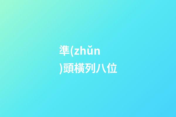 準(zhǔn)頭橫列八位