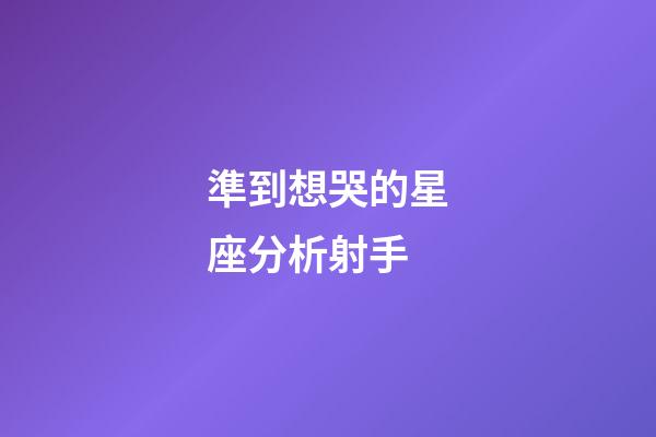 準到想哭的星座分析射手-第1張-星座運勢-玄機派