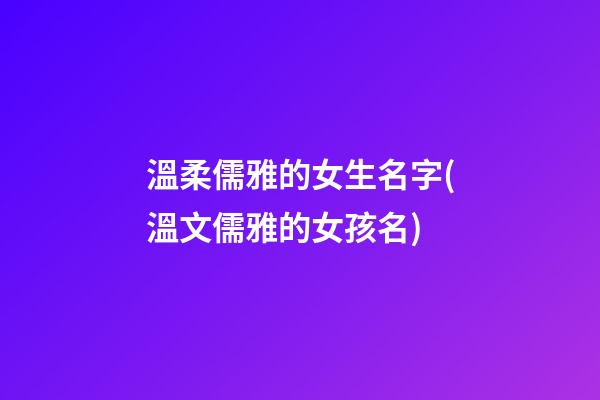 溫柔儒雅的女生名字(溫文儒雅的女孩名)
