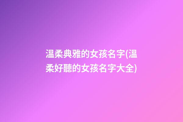 溫柔典雅的女孩名字(溫柔好聽的女孩名字大全)