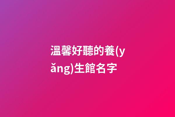 溫馨好聽的養(yǎng)生館名字