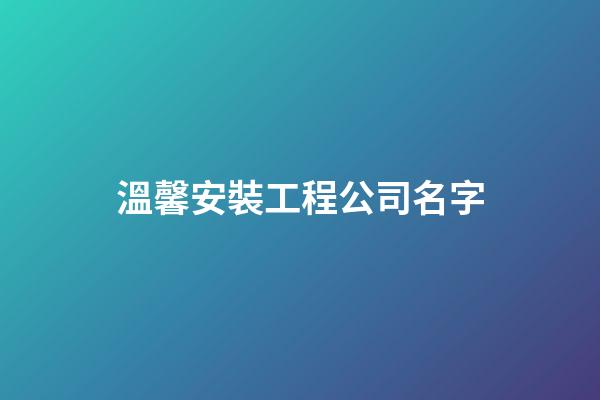 溫馨安裝工程公司名字-第1張-公司起名-玄機(jī)派