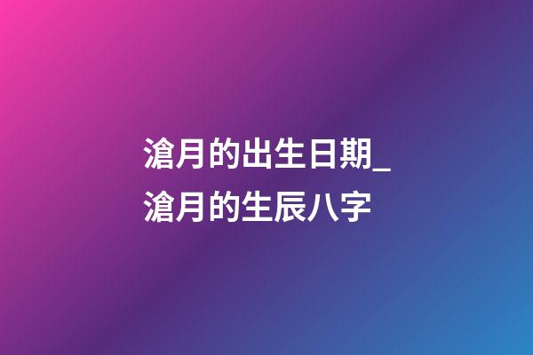 滄月的出生日期_滄月的生辰八字