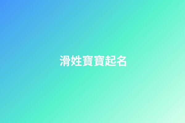 滑姓寶寶起名(滑字取名)-第1張-寶寶起名-玄機派