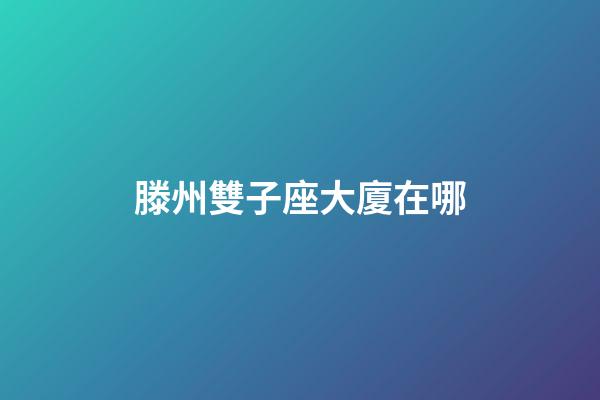 滕州雙子座大廈在哪-第1張-星座運勢-玄機派