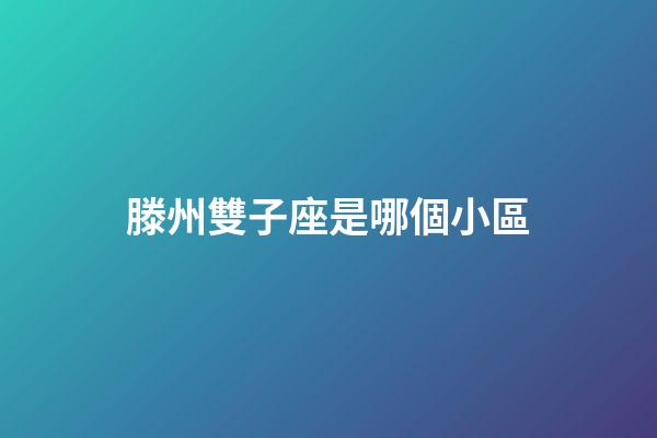 滕州雙子座是哪個小區