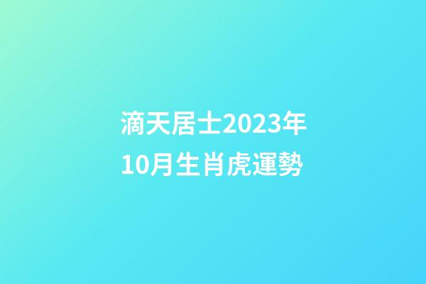 滴天居士2023年10月生肖虎運勢