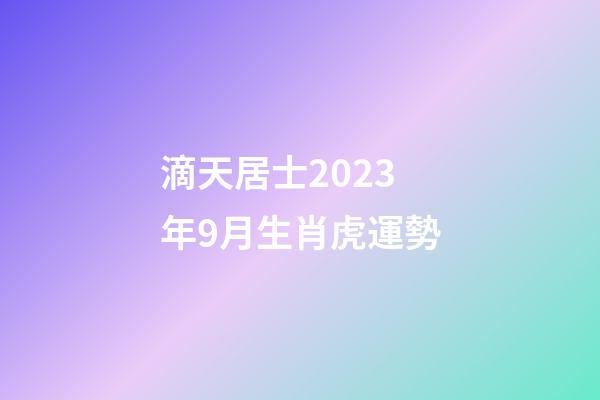 滴天居士2023年9月生肖虎運勢