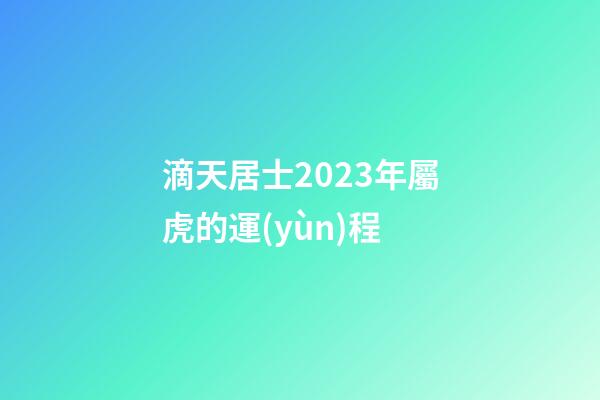 滴天居士2023年屬虎的運(yùn)程