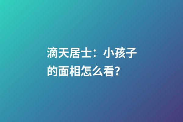 滴天居士：小孩子的面相怎么看？