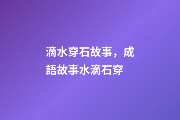 滴水穿石故事，成語故事水滴石穿-第1張-觀點-玄機派