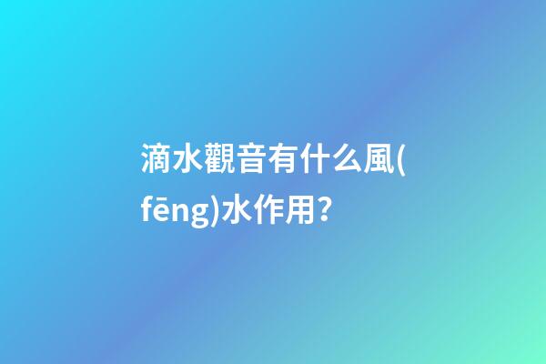 滴水觀音有什么風(fēng)水作用？