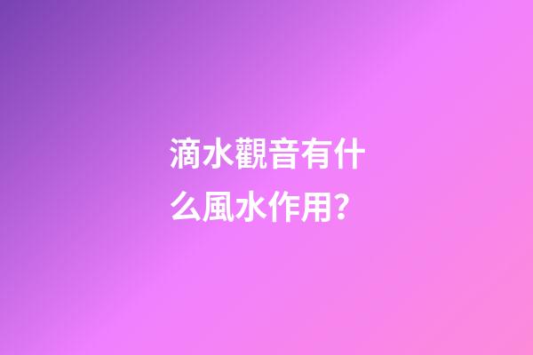 滴水觀音有什么風水作用？