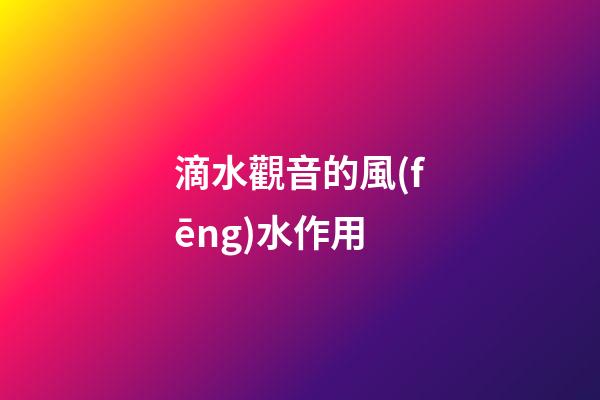 滴水觀音的風(fēng)水作用