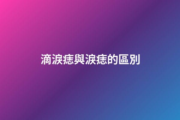 滴淚痣與淚痣的區別