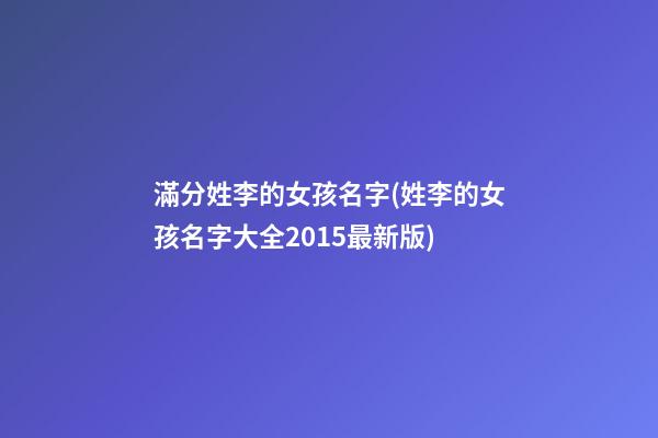 滿分姓李的女孩名字(姓李的女孩名字大全2015最新版)