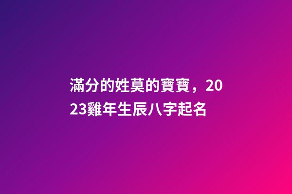 滿分的姓莫的寶寶，2023雞年生辰八字起名