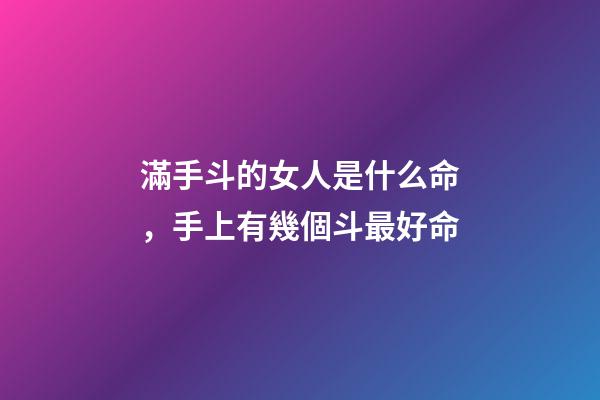 滿手斗的女人是什么命，手上有幾個斗最好命-第1張-觀點-玄機派
