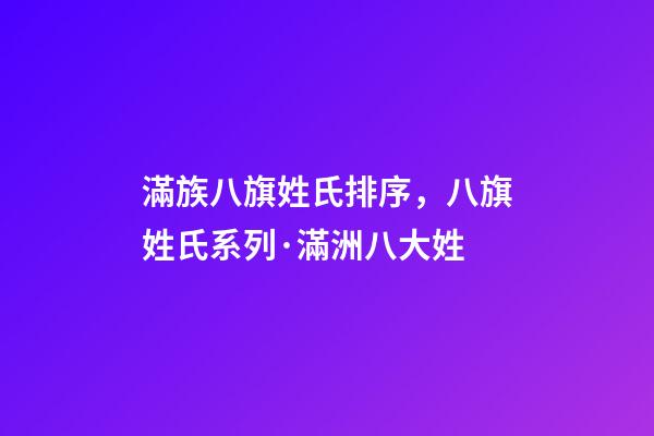 滿族八旗姓氏排序，八旗姓氏系列·滿洲八大姓-第1張-觀點-玄機派