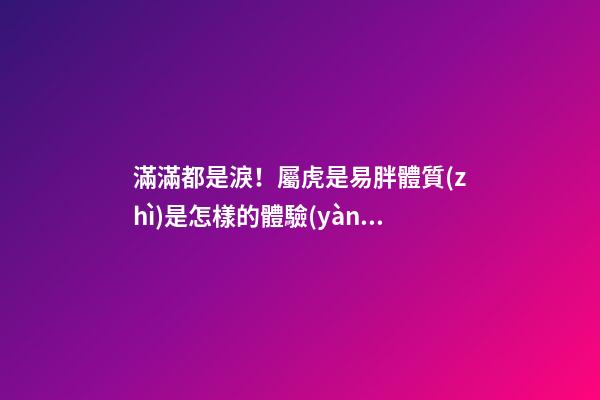 滿滿都是淚！屬虎是易胖體質(zhì)是怎樣的體驗(yàn)