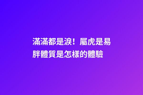 滿滿都是淚！屬虎是易胖體質是怎樣的體驗