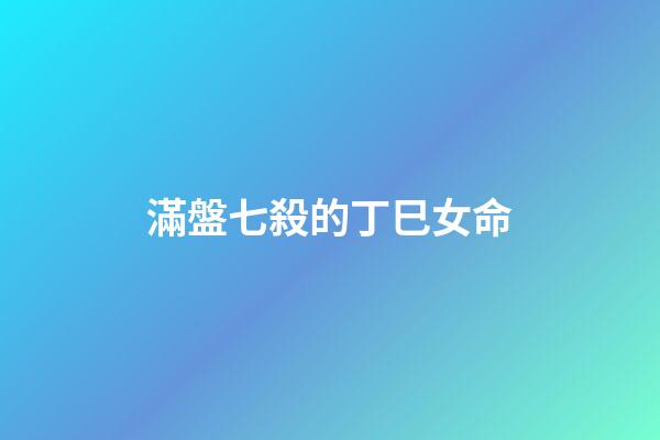 滿盤七殺的丁巳女命