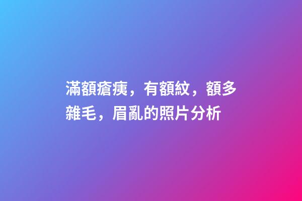 滿額瘡痍，有額紋，額多雜毛，眉亂的照片分析