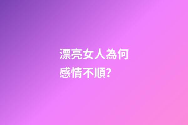 漂亮女人為何感情不順？