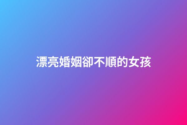 漂亮婚姻卻不順的女孩