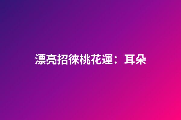 漂亮招徠桃花運：耳朵