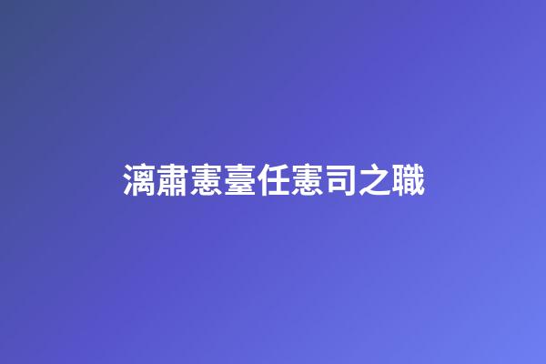 漓肅憲臺任憲司之職