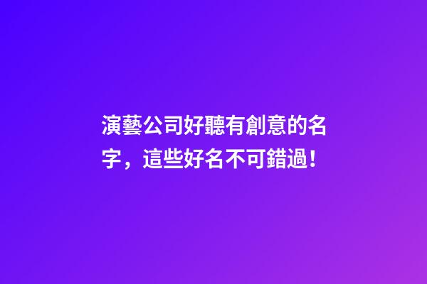演藝公司好聽有創意的名字，這些好名不可錯過！