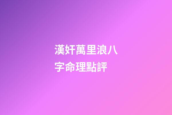 漢奸萬里浪八字命理點評
