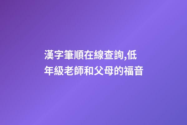 漢字筆順在線查詢,低年級老師和父母的福音-第1張-觀點-玄機派