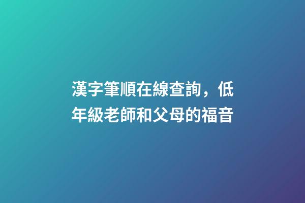 漢字筆順在線查詢，低年級老師和父母的福音-第1張-觀點-玄機派