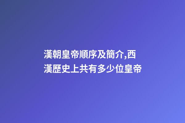 漢朝皇帝順序及簡介,西漢歷史上共有多少位皇帝-第1張-觀點-玄機派