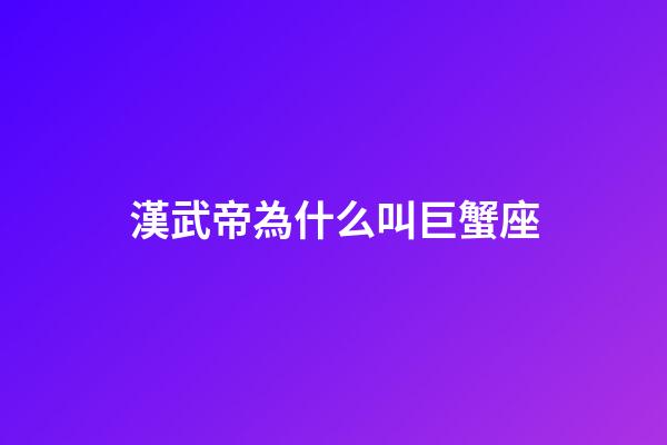 漢武帝為什么叫巨蟹座-第1張-星座運(yùn)勢(shì)-玄機(jī)派