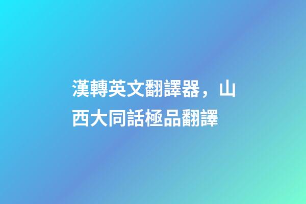 漢轉英文翻譯器，山西大同話極品翻譯-第1張-觀點-玄機派