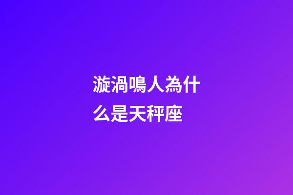 漩渦鳴人為什么是天秤座-第1張-星座運勢-玄機派