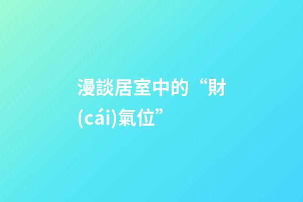 漫談居室中的“財(cái)氣位”