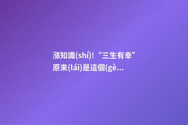 漲知識(shí)!“三生有幸”原來(lái)是這個(gè)意思