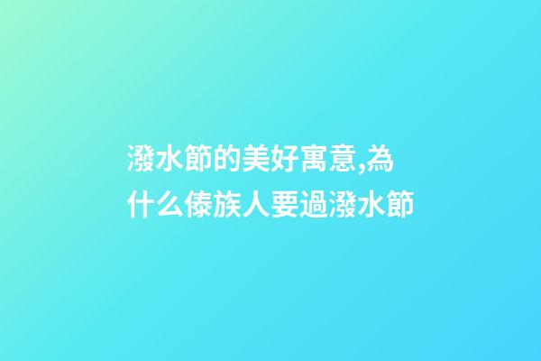 潑水節的美好寓意,為什么傣族人要過潑水節-第1張-觀點-玄機派