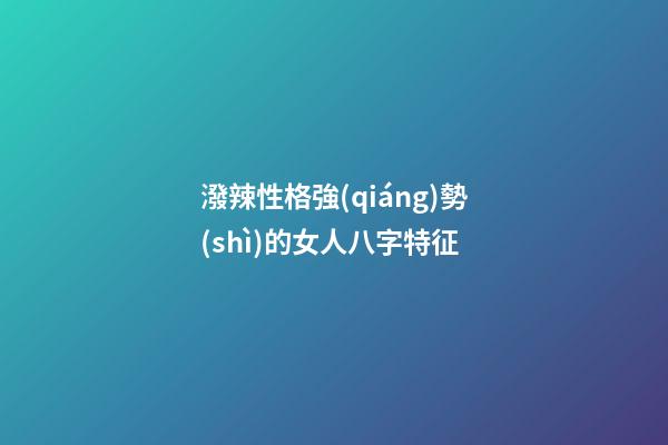潑辣性格強(qiáng)勢(shì)的女人八字特征