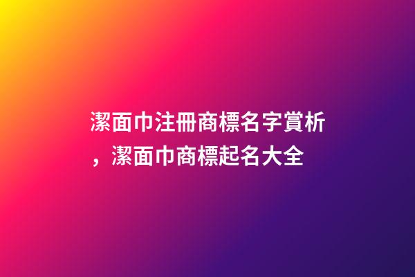 潔面巾注冊商標名字賞析，潔面巾商標起名大全-第1張-商標起名-玄機派